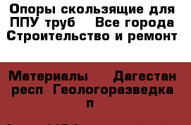 Опоры скользящие для ППУ труб. - Все города Строительство и ремонт » Материалы   . Дагестан респ.,Геологоразведка п.